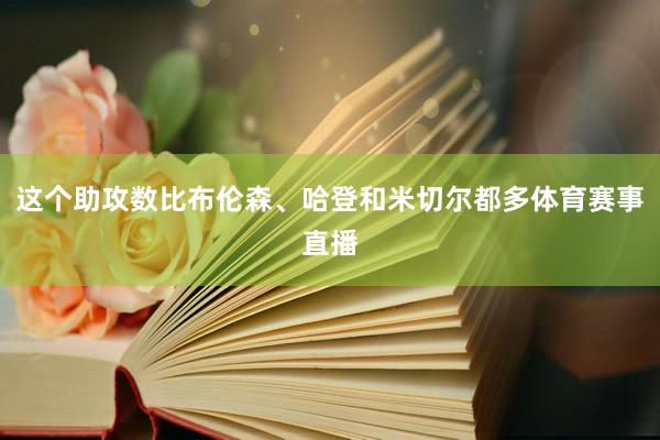 这个助攻数比布伦森、哈登和米切尔都多体育赛事直播