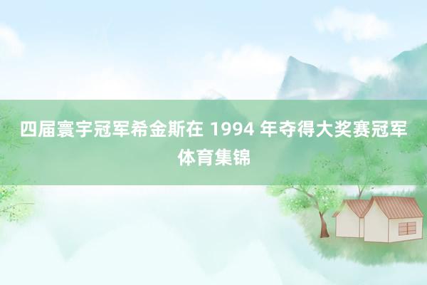 四届寰宇冠军希金斯在 1994 年夺得大奖赛冠军体育集锦