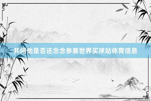 并问他是否还念念参赛世界买球站体育信息