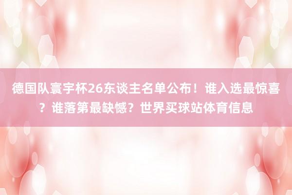 德国队寰宇杯26东谈主名单公布！谁入选最惊喜？谁落第最缺憾？世界买球站体育信息