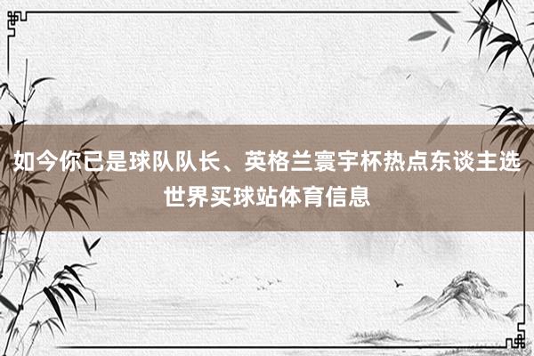 如今你已是球队队长、英格兰寰宇杯热点东谈主选世界买球站体育信息