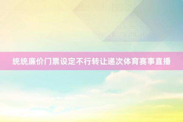 统统廉价门票设定不行转让递次体育赛事直播