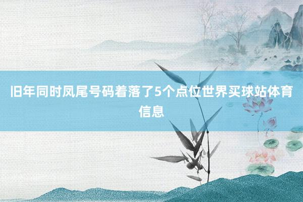 旧年同时凤尾号码着落了5个点位世界买球站体育信息