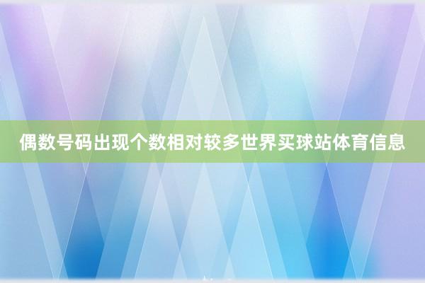 偶数号码出现个数相对较多世界买球站体育信息