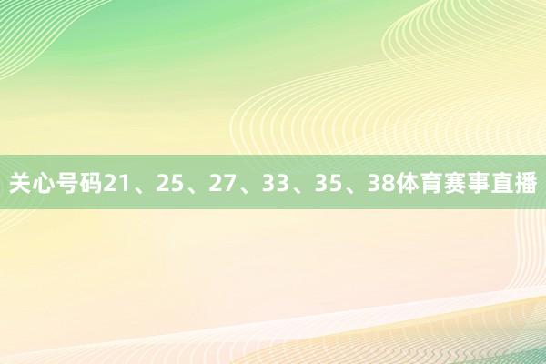 关心号码21、25、27、33、35、38体育赛事直播