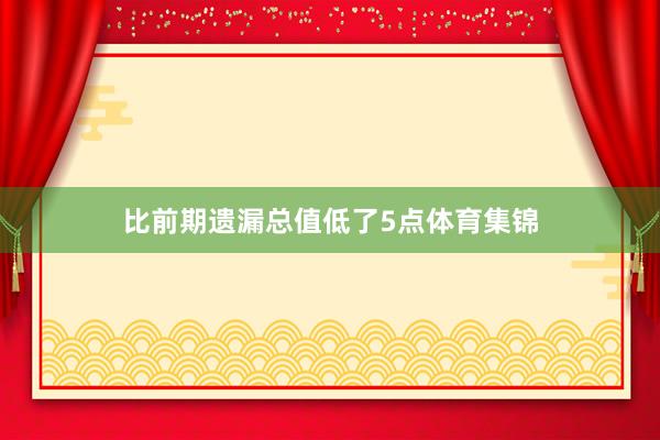 比前期遗漏总值低了5点体育集锦