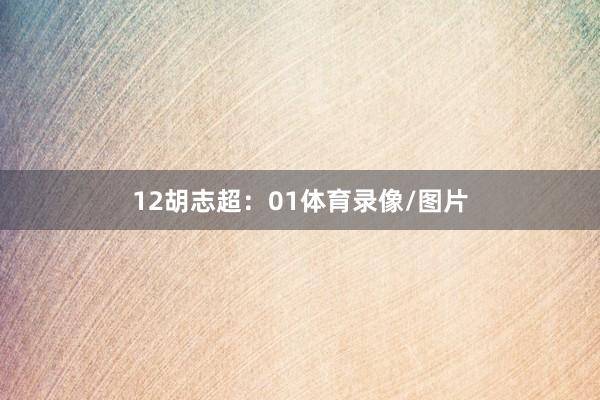 12　　胡志超：01体育录像/图片