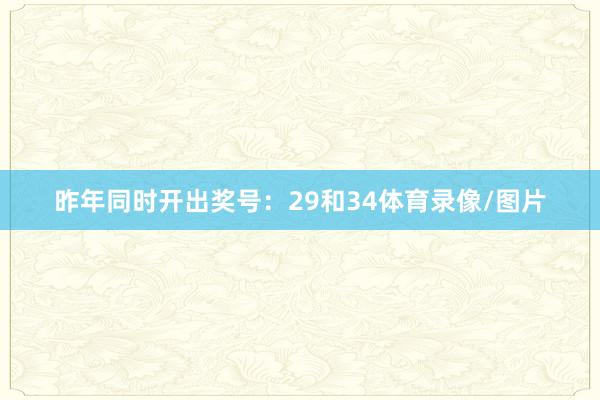 昨年同时开出奖号：29和34体育录像/图片