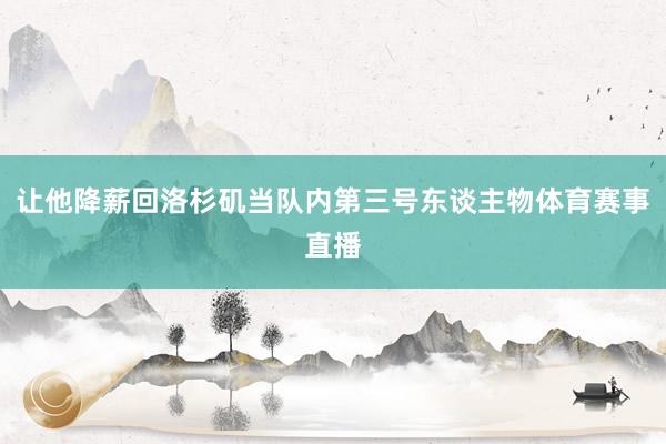 让他降薪回洛杉矶当队内第三号东谈主物体育赛事直播