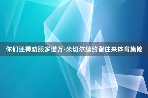 你们还得劝服多诺万·米切尔续约留住来体育集锦