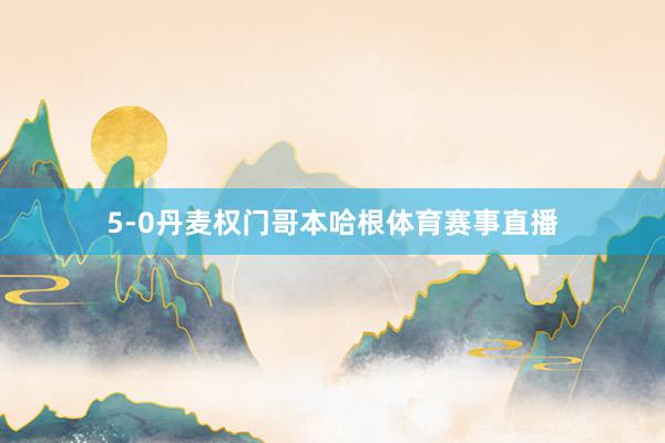 5-0丹麦权门哥本哈根体育赛事直播