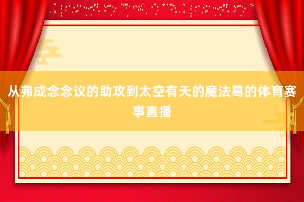 从弗成念念议的助攻到太空有天的魔法蓦的体育赛事直播