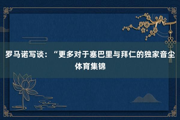 罗马诺写谈：“更多对于塞巴里与拜仁的独家音尘体育集锦