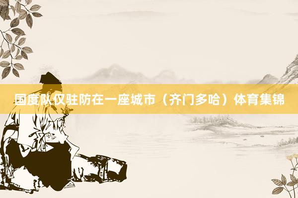 国度队仅驻防在一座城市（齐门多哈）体育集锦
