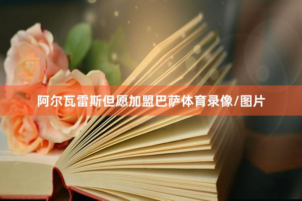 阿尔瓦雷斯但愿加盟巴萨体育录像/图片