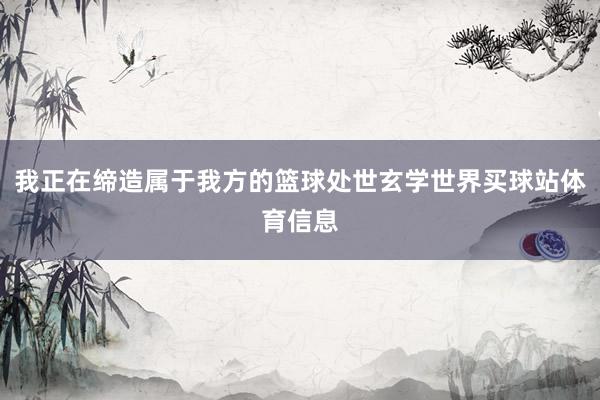 我正在缔造属于我方的篮球处世玄学世界买球站体育信息