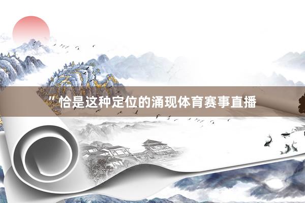 ”　　恰是这种定位的涌现体育赛事直播