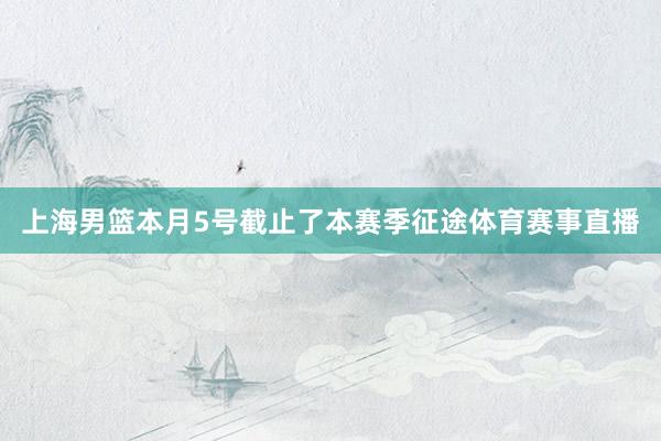 上海男篮本月5号截止了本赛季征途体育赛事直播