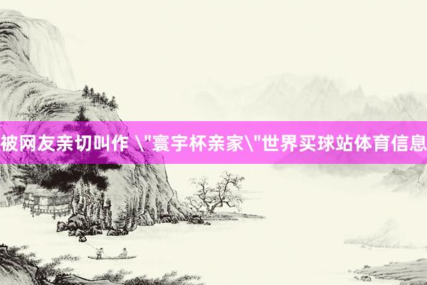 被网友亲切叫作