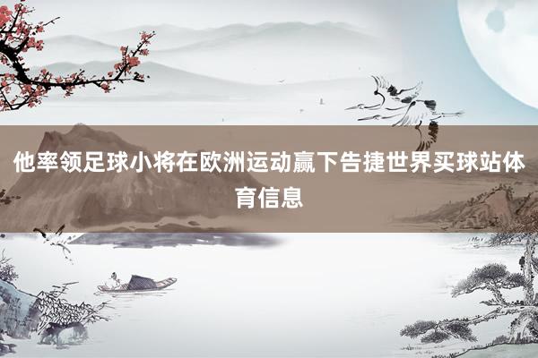 他率领足球小将在欧洲运动赢下告捷世界买球站体育信息
