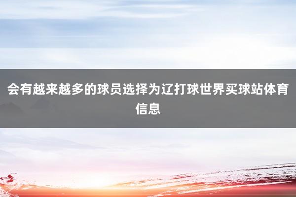 会有越来越多的球员选择为辽打球世界买球站体育信息