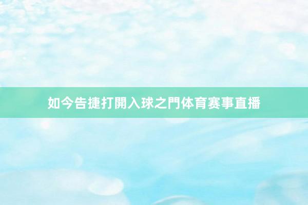 如今告捷打開入球之門体育赛事直播