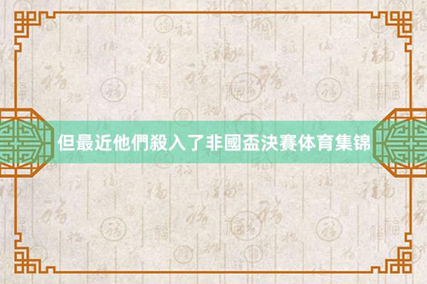 但最近他們殺入了非國盃決賽体育集锦