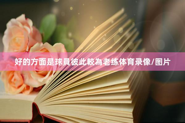 好的方面是球員彼此較為老练体育录像/图片