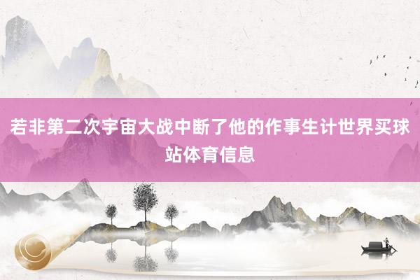 若非第二次宇宙大战中断了他的作事生计世界买球站体育信息