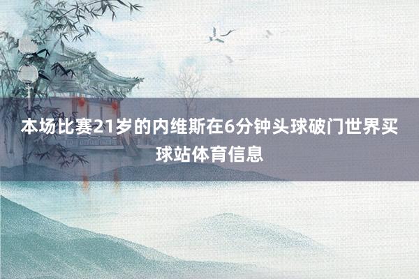 本场比赛21岁的内维斯在6分钟头球破门世界买球站体育信息