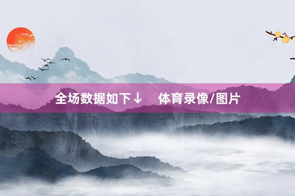 全场数据如下↓    体育录像/图片