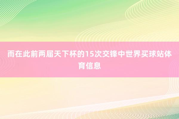 而在此前两届天下杯的15次交锋中世界买球站体育信息