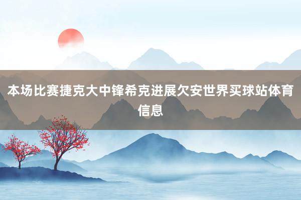 本场比赛捷克大中锋希克进展欠安世界买球站体育信息