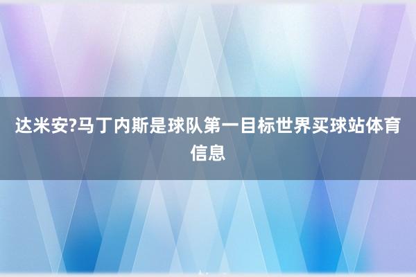 达米安?马丁内斯是球队第一目标世界买球站体育信息