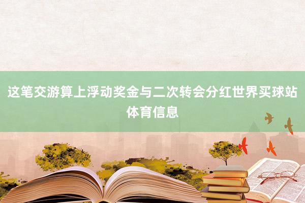 这笔交游算上浮动奖金与二次转会分红世界买球站体育信息