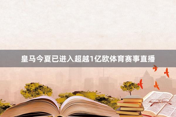 皇马今夏已进入超越1亿欧体育赛事直播