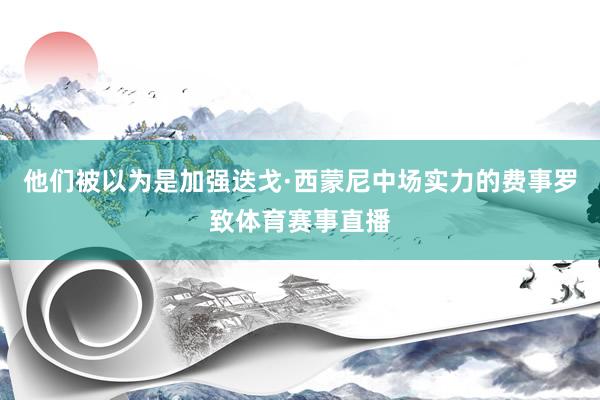 他们被以为是加强迭戈·西蒙尼中场实力的费事罗致体育赛事直播