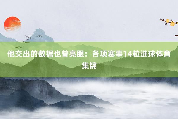 他交出的数据也曾亮眼：各项赛事14粒进球体育集锦