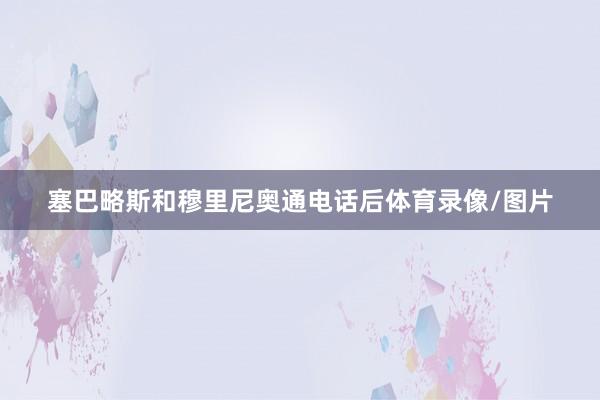 塞巴略斯和穆里尼奥通电话后体育录像/图片