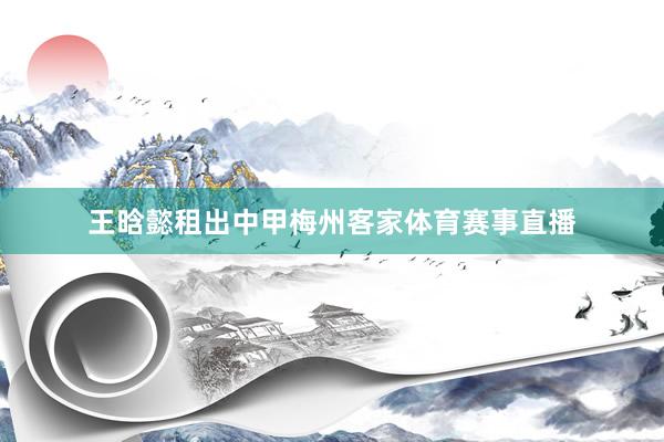 王晗懿租出中甲梅州客家体育赛事直播