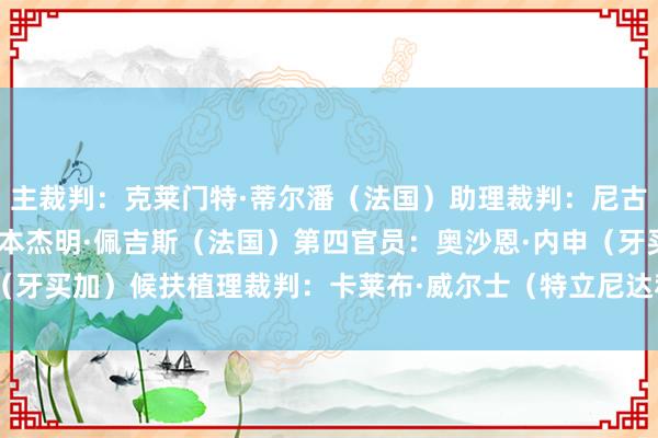 主裁判：克莱门特·蒂尔潘（法国）助理裁判：尼古拉斯·达诺斯（法国）、本杰明·佩吉斯（法国）第四官员：奥沙恩·内申（牙买加）候扶植理裁判：卡莱布·威尔士（特立尼达和多巴哥）    体育集锦