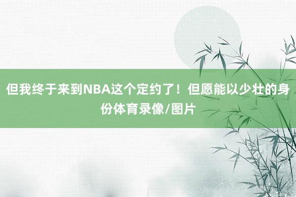 但我终于来到NBA这个定约了！但愿能以少壮的身份体育录像/图片